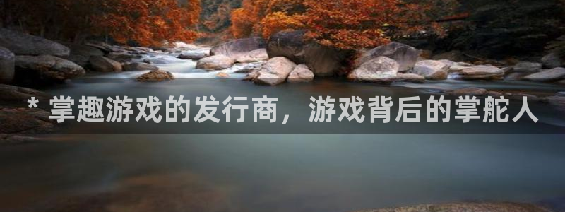 顺盈国际下载安装：* 掌趣游戏的发行商，游戏背后的掌舵人