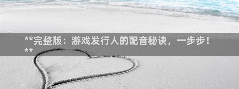 顺盈娱乐平台提现被关闭怎么回事：**完整版：游戏发行人的配音秘诀，一步步！
**