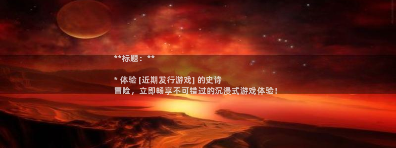 顺盈娱乐登录平台下载安装最新版：**标题：**

* 体验 [近期发行游戏] 的史诗
冒险，立即畅享不可错过的沉浸式游戏体验！