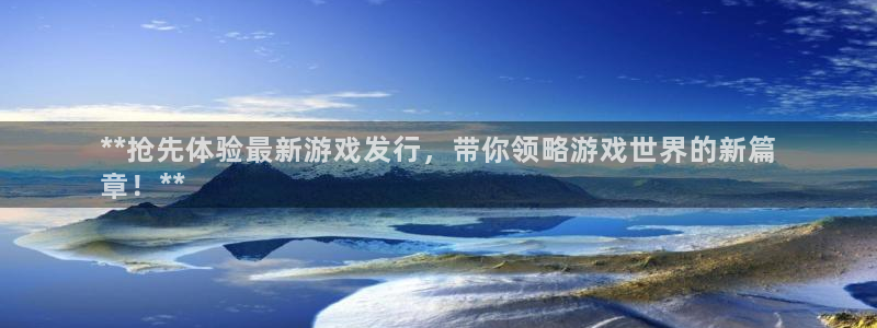 顺盈平台注册流程视频：**抢先体验最新游戏发行，带你领略游戏世界的新篇
章！**