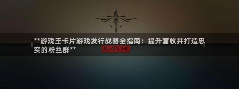 顺盈平台注册资金多少合适：**游戏王卡片游戏发行战略全指南：提升营收并打造忠
实的粉丝群**