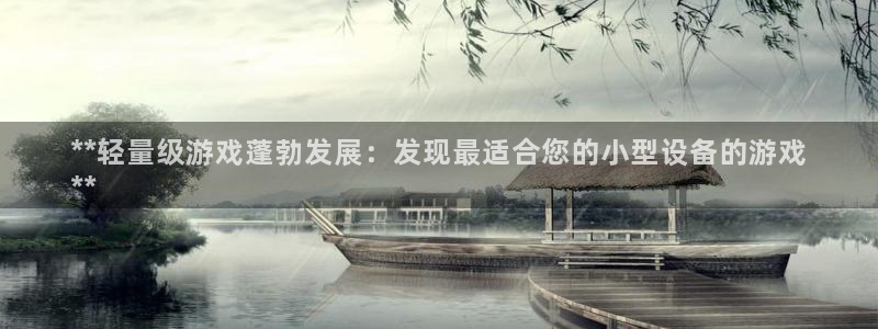 顺盈平台怎么样：**轻量级游戏蓬勃发展：发现最适合您的小型设备的游戏
**