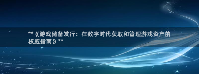 顺盈平台注册开户要钱吗：**《游戏储备发行：在数字时代获取和管理游戏资产的
权威指南》**