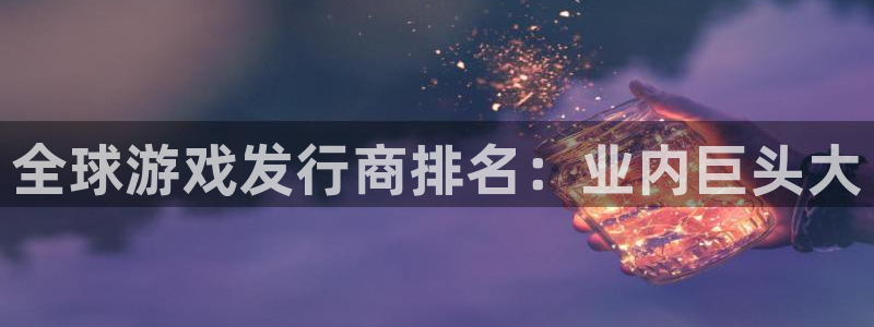 顺盈娱乐公司介绍图片大全：全球游戏发行商排名：业内巨头大
