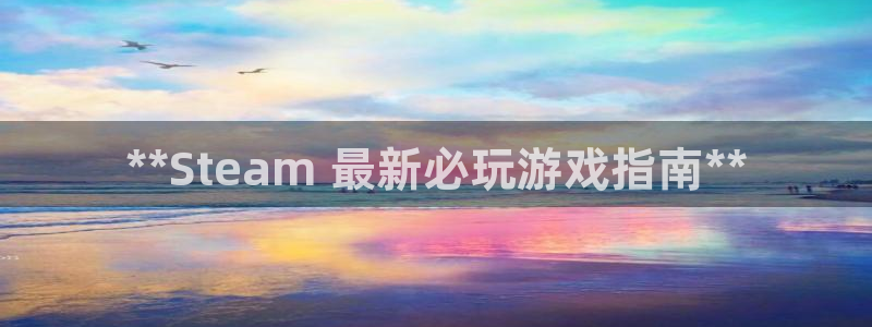 顺盈娱乐官网首页网址是多少：**Steam 最新必玩游戏指南**