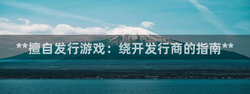 顺盈娱乐登录平台下载：**擅自发行游戏：绕开发行商的指南**