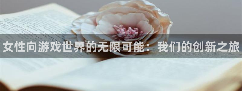 顺盈娱乐平台最新活动消息：女性向游戏世界的无限可能：我们的创新之旅